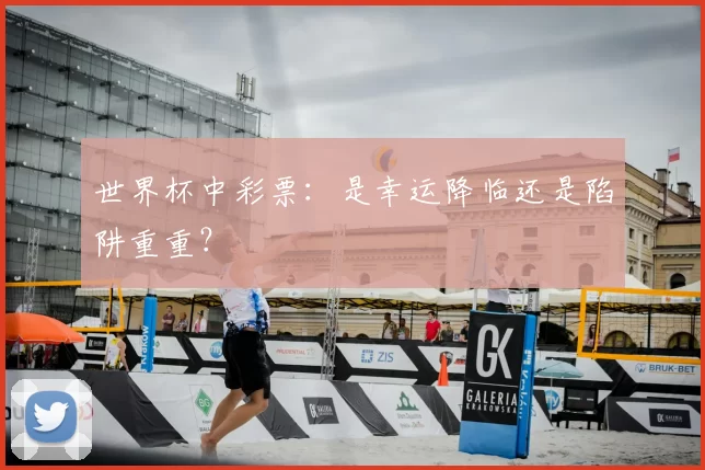 世界杯中彩票:是幸运降临还是陷阱重重?