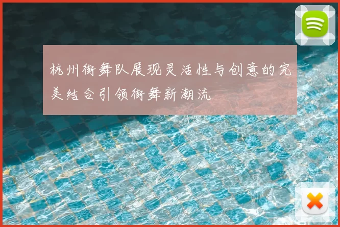 杭州街舞队展现灵活性与创意的完美结合引领街舞新潮流