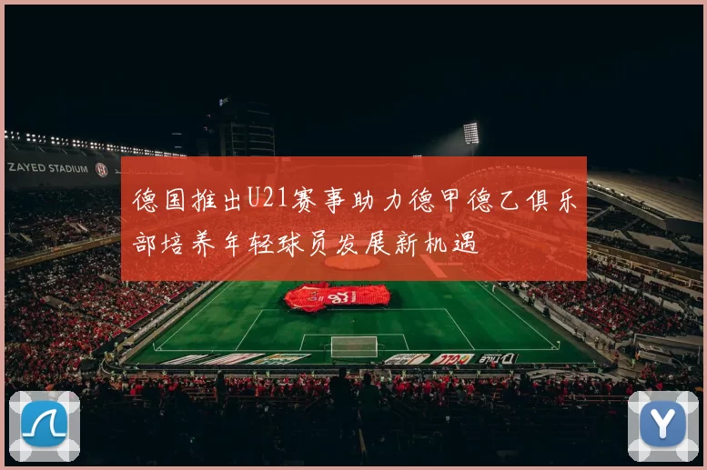 德国推出U21赛事助力德甲德乙俱乐部培养年轻球员发展新机遇