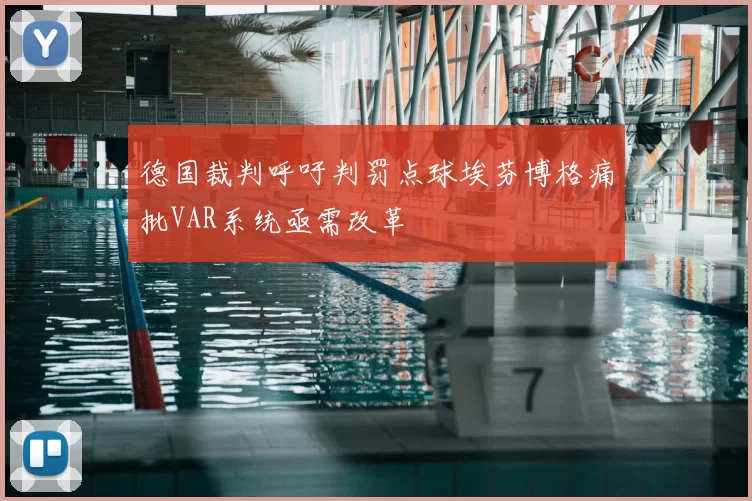 德国裁判呼吁判罚点球埃芬博格痛批VAR系统亟需改革