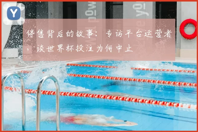 停售背后的故事:专访平台运营者,谈世界杯投注为何中止