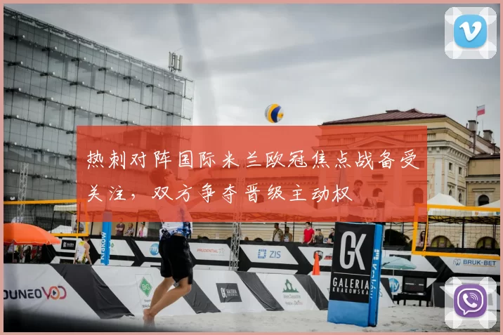 热刺对阵国际米兰欧冠焦点战备受关注,双方争夺晋级主动权