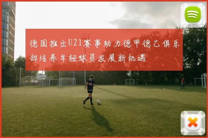 德国推出U21赛事助力德甲德乙俱乐部培养年轻球员发展新机遇