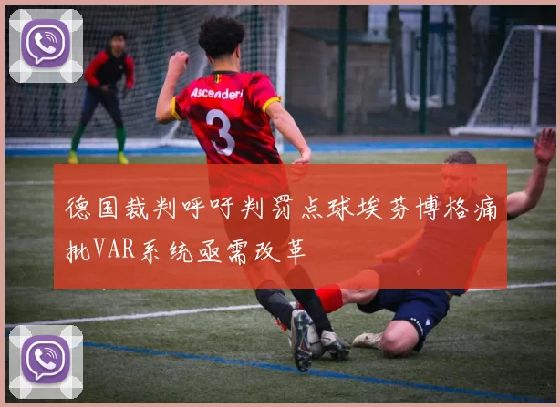 德国裁判呼吁判罚点球埃芬博格痛批VAR系统亟需改革