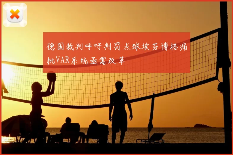德国裁判呼吁判罚点球埃芬博格痛批VAR系统亟需改革