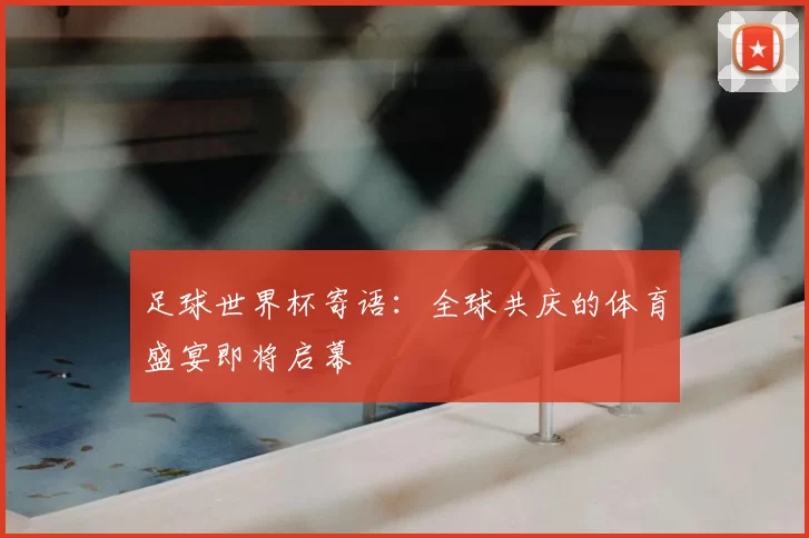 足球世界杯寄语:全球共庆的体育盛宴即将启幕
