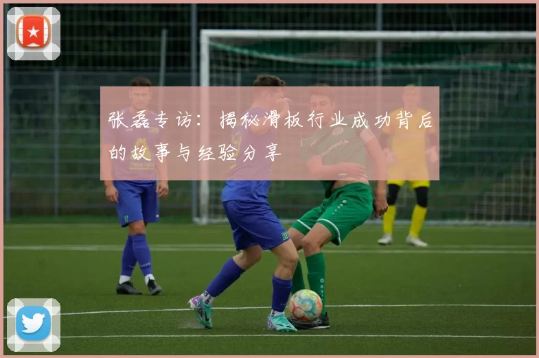 张磊专访:揭秘滑板行业成功背后的故事与经验分享