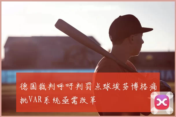 德国裁判呼吁判罚点球埃芬博格痛批VAR系统亟需改革