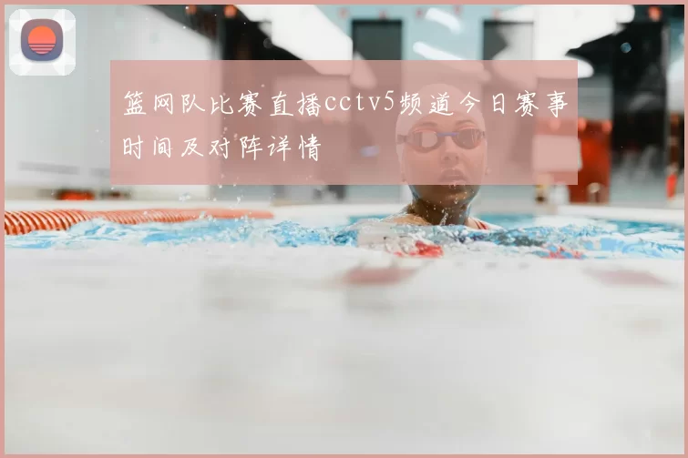 篮网队比赛直播cctv5频道今日赛事时间及对阵详情