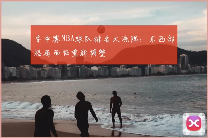 季中赛NBA球队排名大洗牌，东西部格局面临重新调整