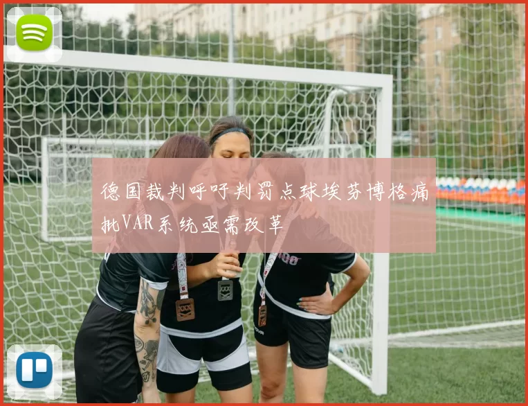 德国裁判呼吁判罚点球埃芬博格痛批VAR系统亟需改革