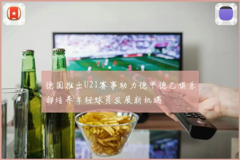 德国推出U21赛事助力德甲德乙俱乐部培养年轻球员发展新机遇