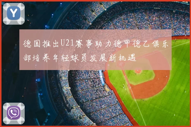 德国推出U21赛事助力德甲德乙俱乐部培养年轻球员发展新机遇