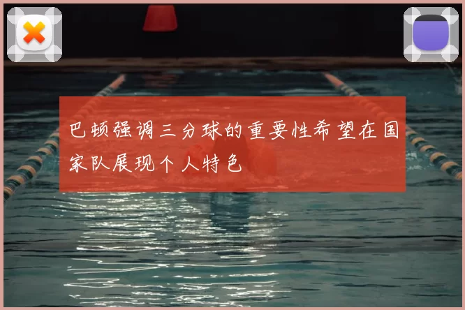 巴顿强调三分球的重要性希望在国家队展现个人特色