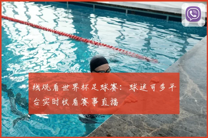 线观看世界杯足球赛:球迷可多平台实时收看赛事直播