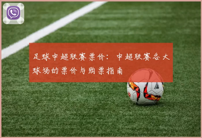 足球中超联赛票价：中超联赛各大球场的票价与购票指南