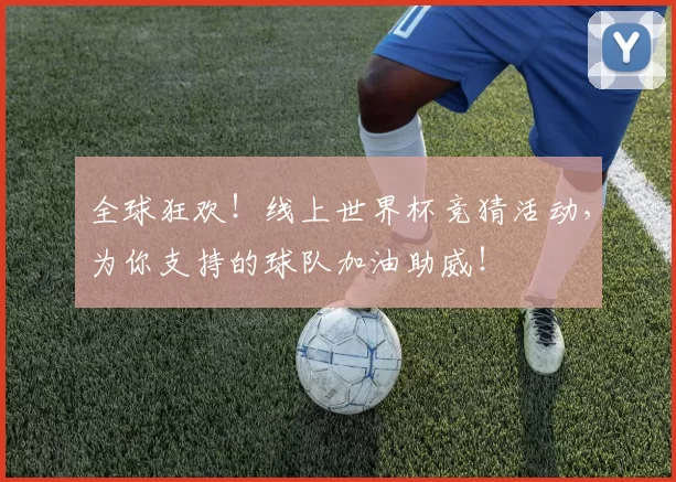 全球狂欢!线上世界杯竞猜活动,为你支持的球队加油助威!