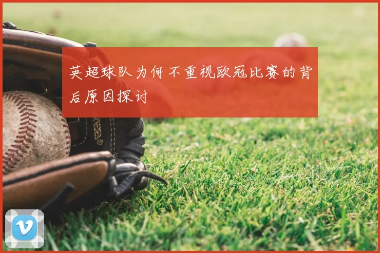英超球队为何不重视欧冠比赛的背后原因探讨