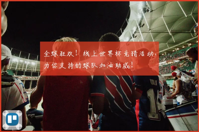 全球狂欢!线上世界杯竞猜活动,为你支持的球队加油助威!