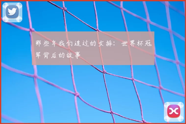 那些年我们追过的女排：世界杯冠军背后的故事