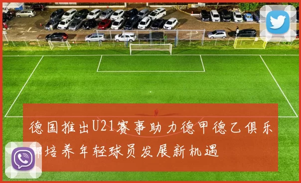 德国推出U21赛事助力德甲德乙俱乐部培养年轻球员发展新机遇