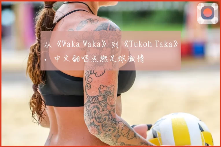 从《Waka Waka》到《Tukoh Taka》,中文翻唱点燃足球激情