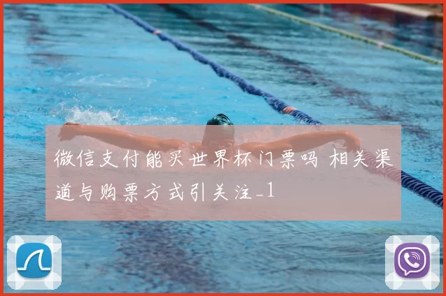 微信支付能买世界杯门票吗 相关渠道与购票方式引关注_1