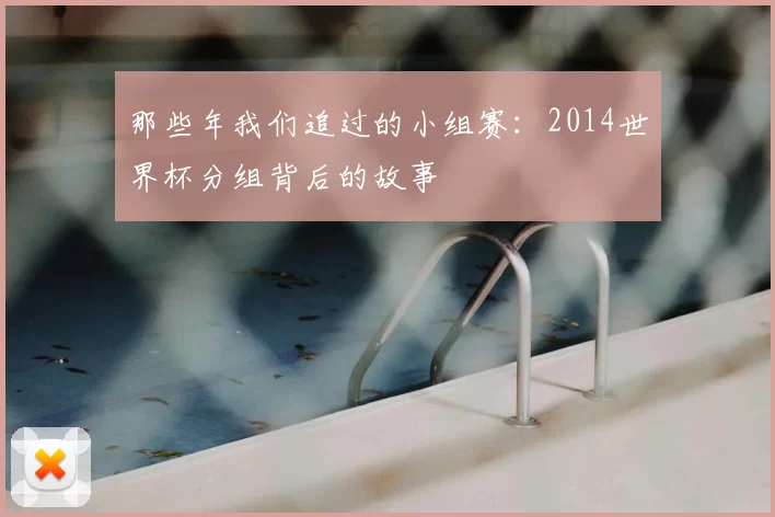 那些年我们追过的小组赛:2014世界杯分组背后的故事