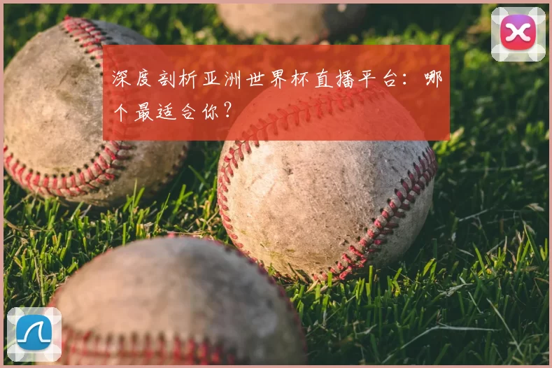深度剖析亚洲世界杯直播平台:哪个最适合你?
