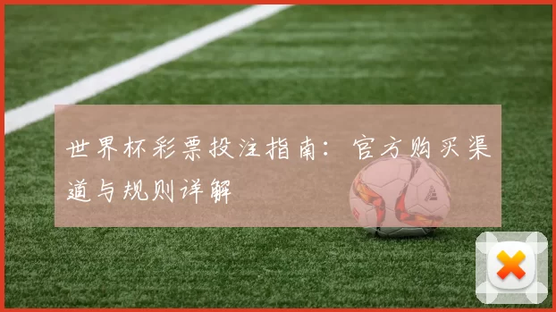 世界杯彩票投注指南:官方购买渠道与规则详解