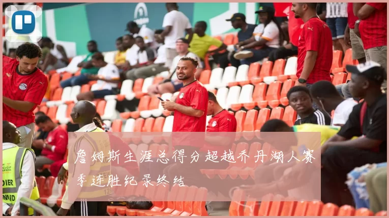 詹姆斯生涯总得分超越乔丹湖人赛季连胜纪录终结