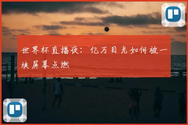 世界杯直播夜:亿万目光如何被一块屏幕点燃