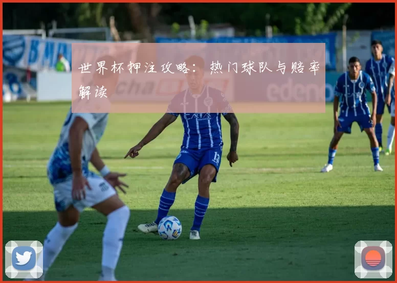 世界杯押注攻略:热门球队与赔率解读