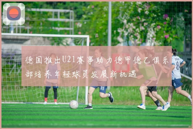 德国推出U21赛事助力德甲德乙俱乐部培养年轻球员发展新机遇