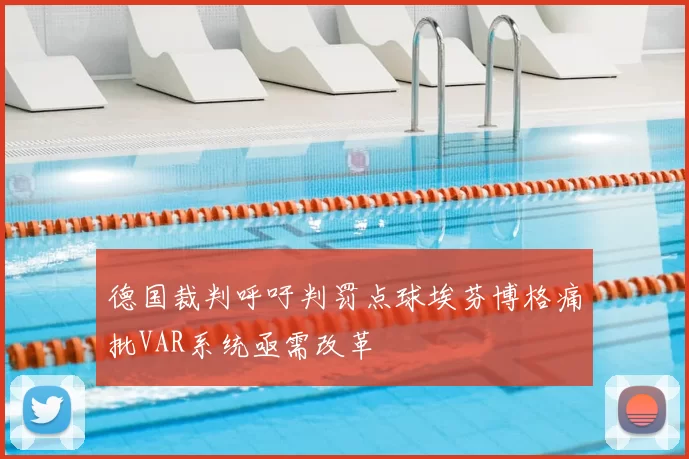 德国裁判呼吁判罚点球埃芬博格痛批VAR系统亟需改革