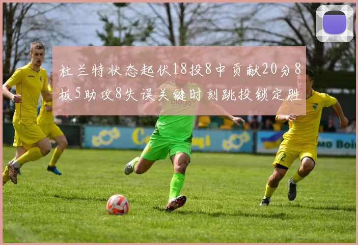 杜兰特状态起伏18投8中贡献20分8板5助攻8失误关键时刻跳投锁定胜局
