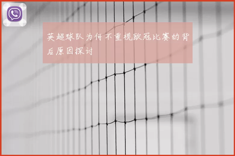 英超球队为何不重视欧冠比赛的背后原因探讨