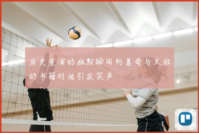 历史重演的幽默瞬间约基奇与文班的书籍对话引发笑声