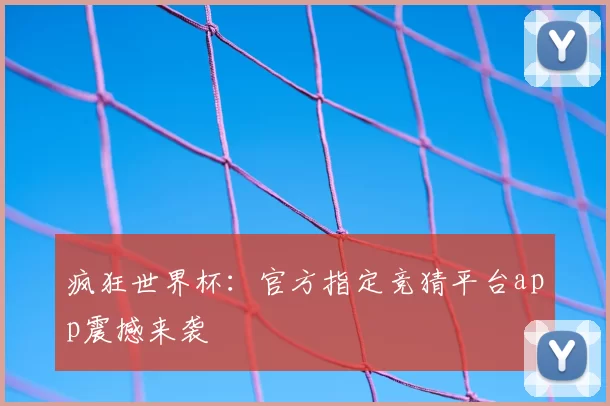 疯狂世界杯:官方指定竞猜平台app震撼来袭