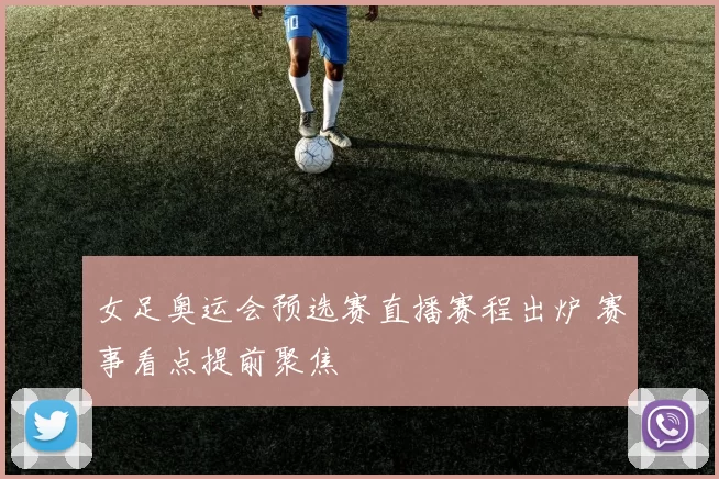 女足奥运会预选赛直播赛程出炉 赛事看点提前聚焦