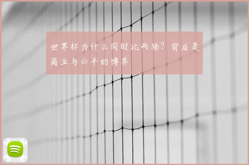 世界杯为什么同时比两场?背后是商业与公平的博弈