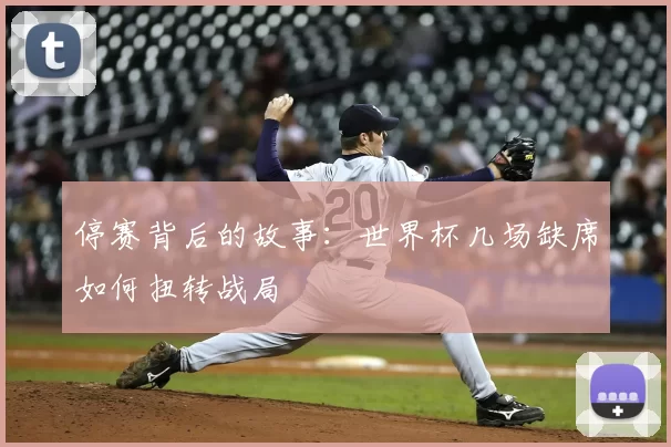 停赛背后的故事:世界杯几场缺席如何扭转战局