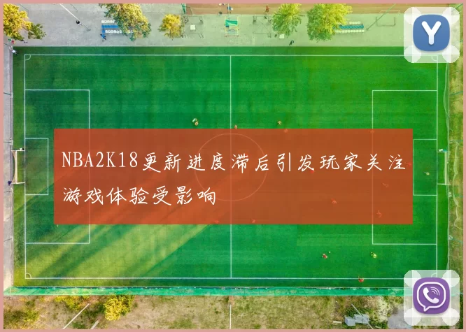 NBA2K18更新进度滞后引发玩家关注游戏体验受影响