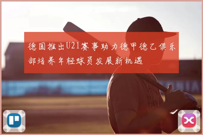 德国推出U21赛事助力德甲德乙俱乐部培养年轻球员发展新机遇