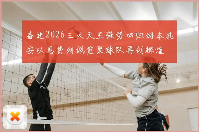 奋进2026三大天王强势回归姆本扎安以恩费利佩重聚球队再创辉煌