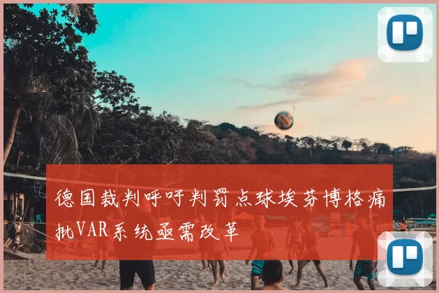 德国裁判呼吁判罚点球埃芬博格痛批VAR系统亟需改革