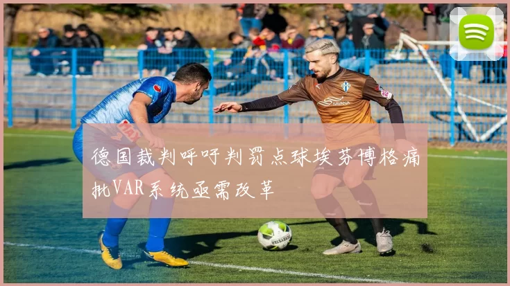 德国裁判呼吁判罚点球埃芬博格痛批VAR系统亟需改革