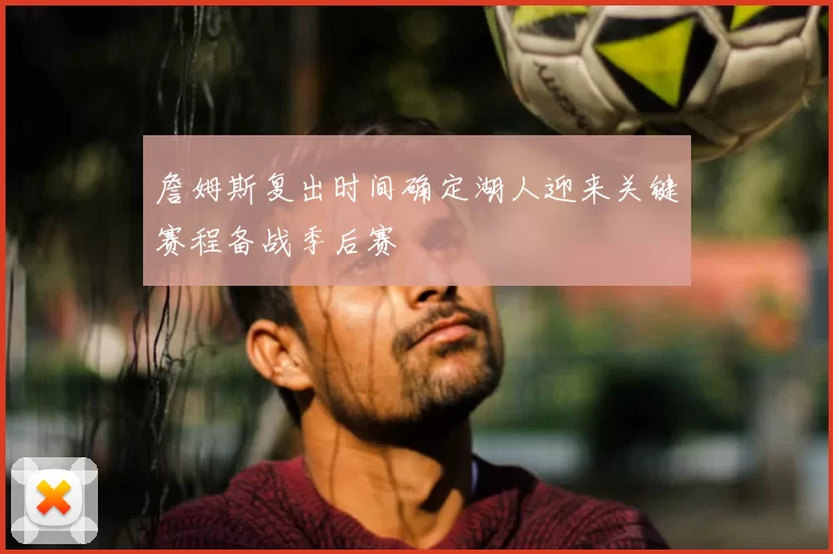 詹姆斯复出时间确定湖人迎来关键赛程备战季后赛