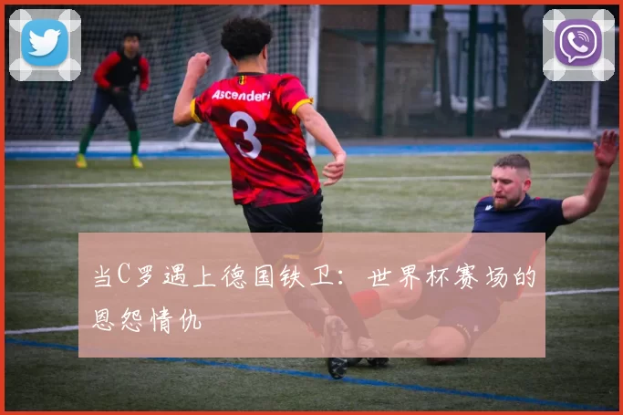 当C罗遇上德国铁卫:世界杯赛场的恩怨情仇