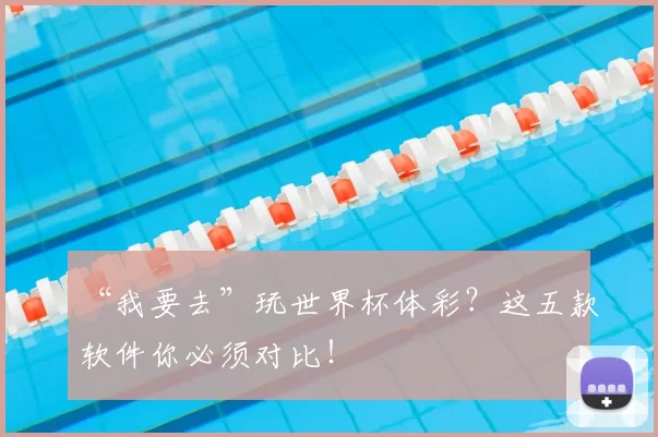 “我要去”玩世界杯体彩?这五款软件你必须对比!